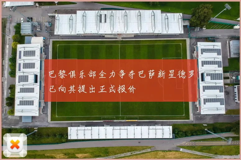 巴黎俱乐部全力争夺巴萨新星德罗已向其提出正式报价