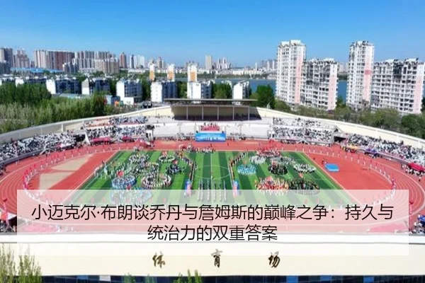 小迈克尔·布朗谈乔丹与詹姆斯的巅峰之争：持久与统治力的双重答案